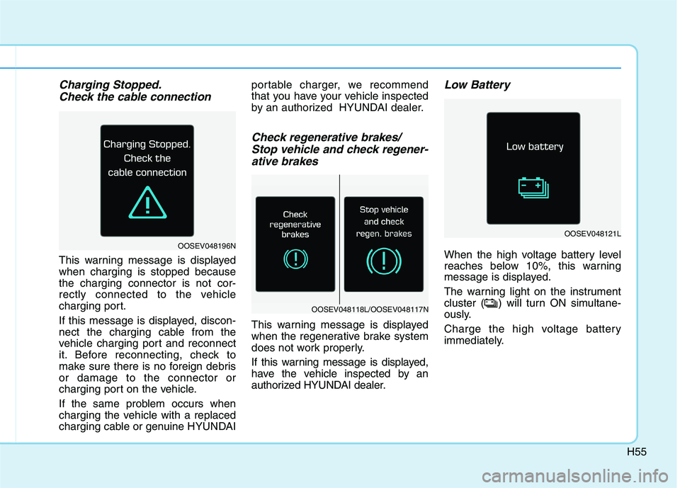 HYUNDAI IONIQ ELECTRIC 2022 Repair Manual H55
Charging Stopped.Check the cable connection
This warning message is displayed when charging is stopped becausethe charging connector is not cor-
rectly connected to the vehicle
charging port.
If HYUNDAI IONIQ ELECTRIC 2022 Repair Manual H55
Charging Stopped.Check the cable connection
This warning message is displayed when charging is stopped becausethe charging connector is not cor-
rectly connected to the vehicle
charging port.
If
