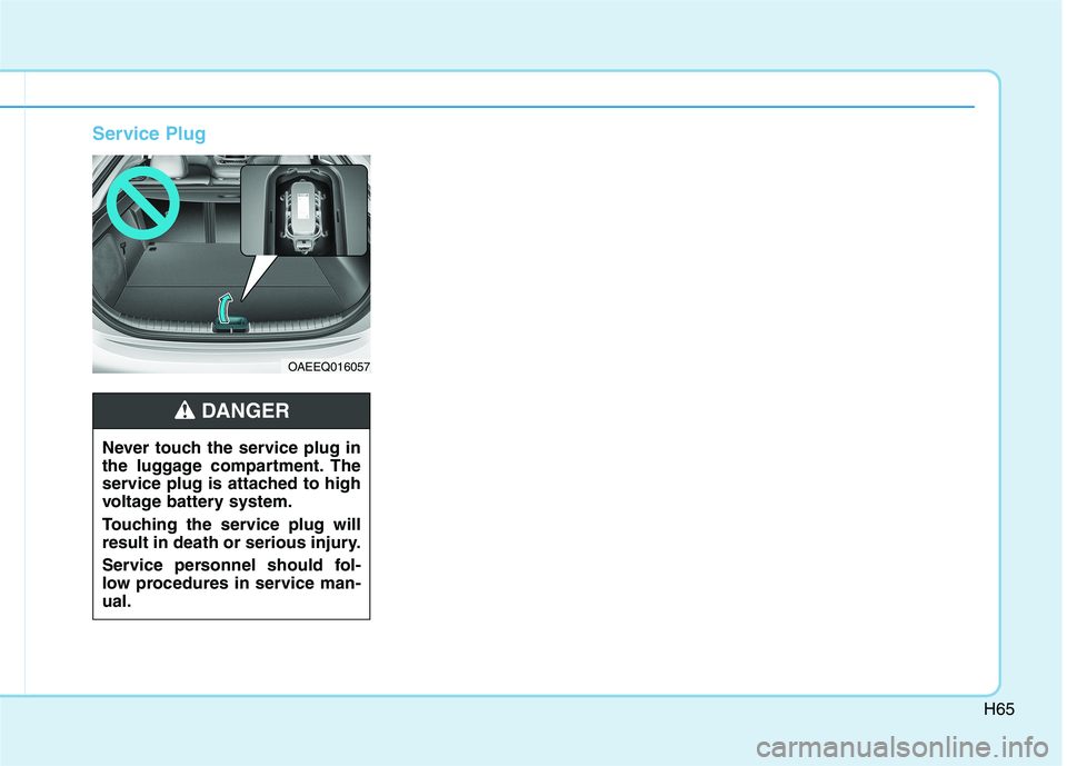 HYUNDAI IONIQ ELECTRIC 2022 Manual PDF H65
Service Plug
OAEEQ016057
Never touch the service plug in
the luggage compartment. The
service plug is attached to high
voltage battery system.
Touching the service plug will
result in death or HYUNDAI IONIQ ELECTRIC 2022 Manual PDF H65
Service Plug
OAEEQ016057
Never touch the service plug in
the luggage compartment. The
service plug is attached to high
voltage battery system.
Touching the service plug will
result in death or