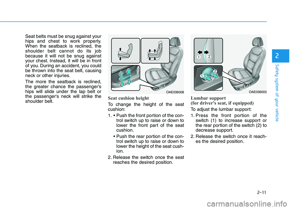 HYUNDAI IONIQ ELECTRIC 2022 Owners Manual 2-11
Safety system of your vehicle
2
Seat belts must be snug against your
hips and chest to work properly.
When the seatback is reclined, theshoulder belt cannot do its job
because it will not be snu HYUNDAI IONIQ ELECTRIC 2022 Owners Manual 2-11
Safety system of your vehicle
2
Seat belts must be snug against your
hips and chest to work properly.
When the seatback is reclined, theshoulder belt cannot do its job
because it will not be snu