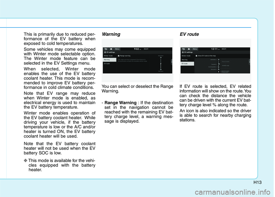 HYUNDAI IONIQ ELECTRIC 2021  Owners Manual H13
This is primarily due to reduced per- 
formance of the EV battery when
exposed to cold temperatures. 
Some vehicles may come equipped 
with Winter mode selectable option.
The Winter mode feature c