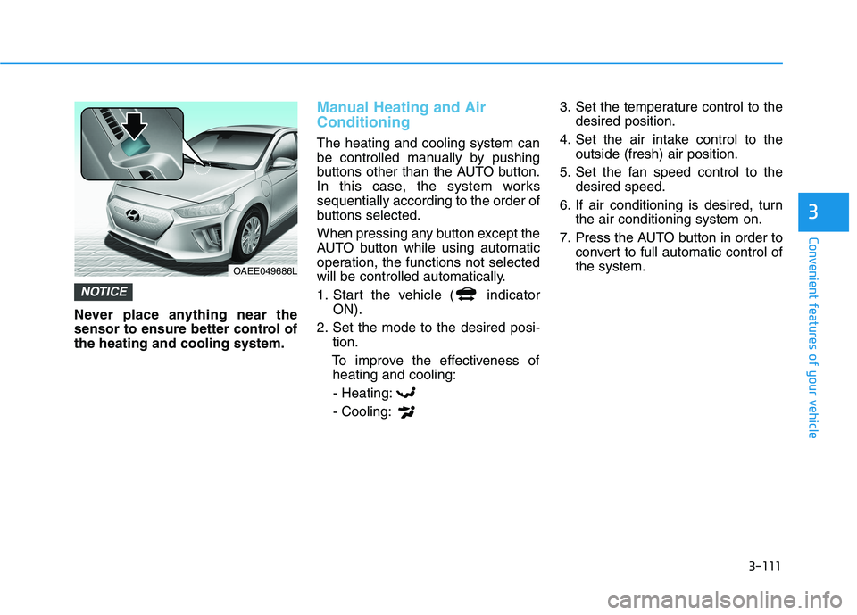 HYUNDAI IONIQ ELECTRIC 2021  Owners Manual 3-111
Convenient features of your vehicle
3
Never place anything near the 
sensor to ensure better control ofthe heating and cooling system.
Manual Heating and Air Conditioning
The heating and cooling