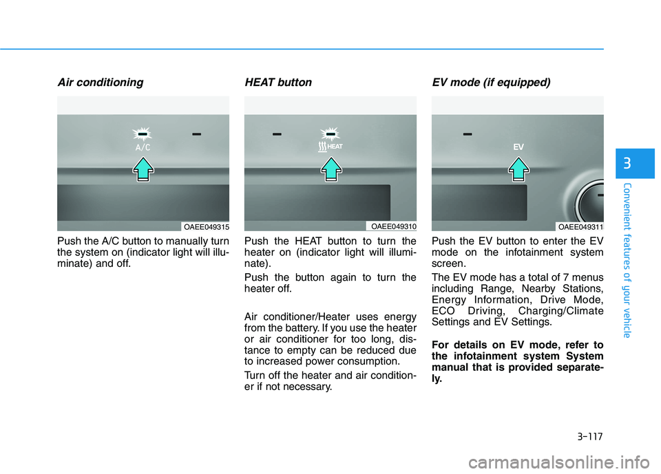 HYUNDAI IONIQ ELECTRIC 2021  Owners Manual 3-117
Convenient features of your vehicle
3
Air conditioning
Push the A/C button to manually turn the system on (indicator light will illu-
minate) and off.
HEAT button
Push the HEAT button to turn th