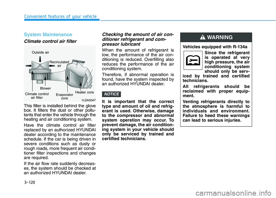 HYUNDAI IONIQ ELECTRIC 2021  Owners Manual 3-120
Convenient features of your vehicle
System Maintenance
Climate control air filter
This filter is installed behind the glove 
box. It filters the dust or other pollu-
tants that enter the vehicle