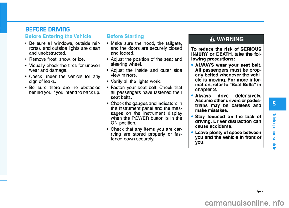 HYUNDAI IONIQ ELECTRIC 2021 Owners Manual 5-3
Driving your vehicle
5
Before Entering the Vehicle
• Be sure all windows, outside mir-ror(s), and outside lights are clean
and unobstructed.
Remove frost, snow, or ice.
Visually check the ti HYUNDAI IONIQ ELECTRIC 2021 Owners Manual 5-3
Driving your vehicle
5
Before Entering the Vehicle
• Be sure all windows, outside mir-ror(s), and outside lights are clean
and unobstructed.
Remove frost, snow, or ice.
Visually check the ti