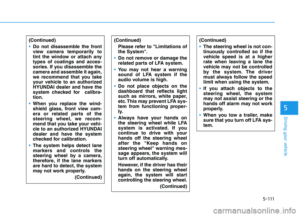 HYUNDAI IONIQ ELECTRIC 2021  Owners Manual 5-111
Driving your vehicle
5
(Continued)
Do not disassemble the front 
view camera temporarily to
tint the window or attach anytypes of coatings and acces-
sories. If you disassemble the
camera and as