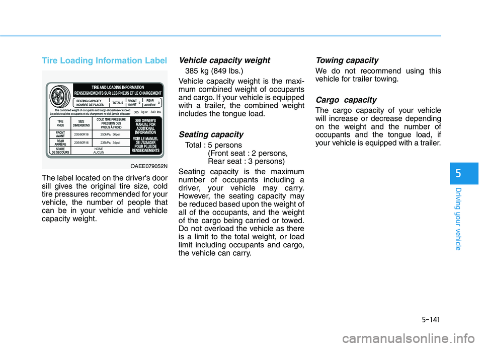 HYUNDAI IONIQ ELECTRIC 2021  Owners Manual 5-141
Driving your vehicle
5
Tire Loading Information Label
The label located on the drivers door 
sill gives the original tire size, cold
tire pressures recommended for your
vehicle, the number of p