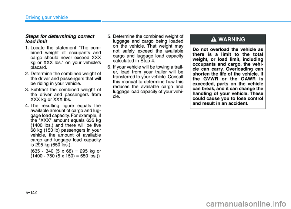 HYUNDAI IONIQ ELECTRIC 2021  Owners Manual 5-142
Driving your vehicle
Steps for determining correctload limit
1. Locate the statement "The com- bined weight of occupants and 
cargo should never exceed XXX
kg or XXX lbs." on your vehiclesplaca