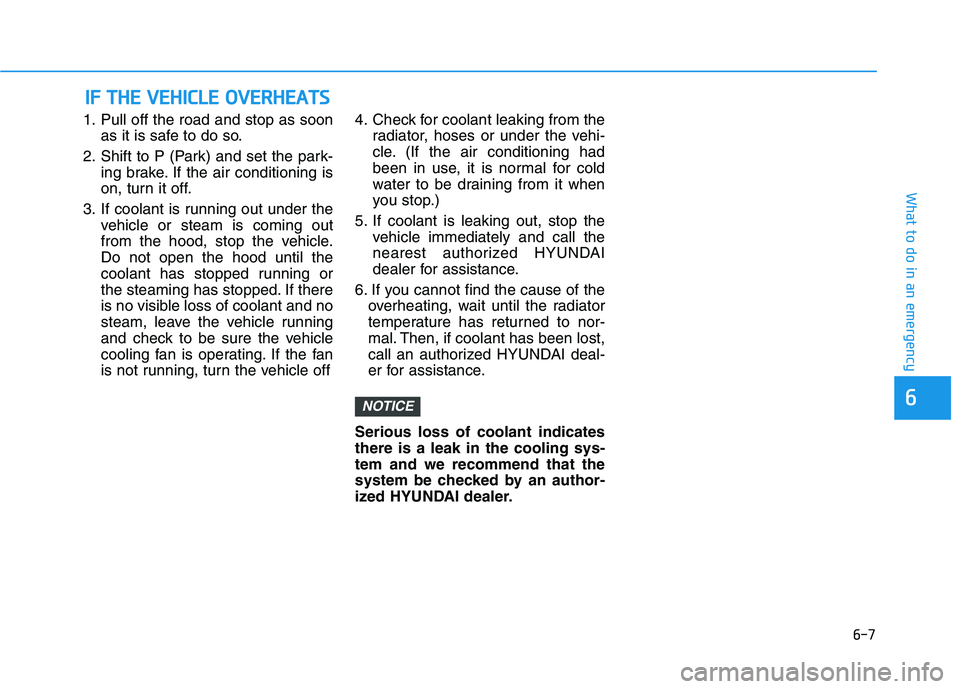 HYUNDAI IONIQ ELECTRIC 2021  Owners Manual 6-7
What to do in an emergency
6
1. Pull off the road and stop as soonas it is safe to do so.
2. Shift to P (Park) and set the park- ing brake. If the air conditioning is 
on, turn it off.
3. If coola