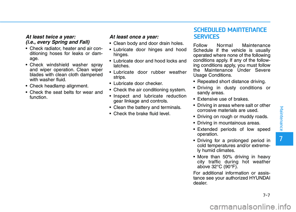 HYUNDAI IONIQ ELECTRIC 2021  Owners Manual 7-7
7
Maintenance
At least twice a year:(i.e., every Spring and Fall)
 Check radiator, heater and air con- ditioning hoses for leaks or dam- 
age.
 Check windshield washer spray and wiper operation. C