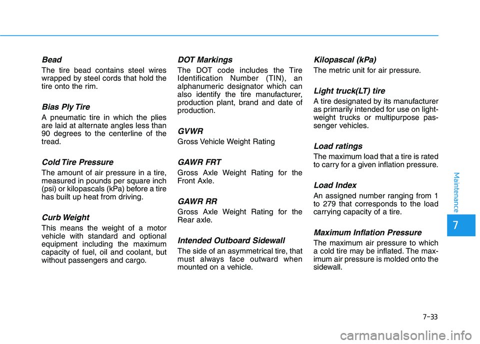 HYUNDAI IONIQ ELECTRIC 2021  Owners Manual 7-33
7
Maintenance
Bead
The tire bead contains steel wires 
wrapped by steel cords that hold the
tire onto the rim.
Bias Ply Tire 
A pneumatic tire in which the plies
are laid at alternate angles less