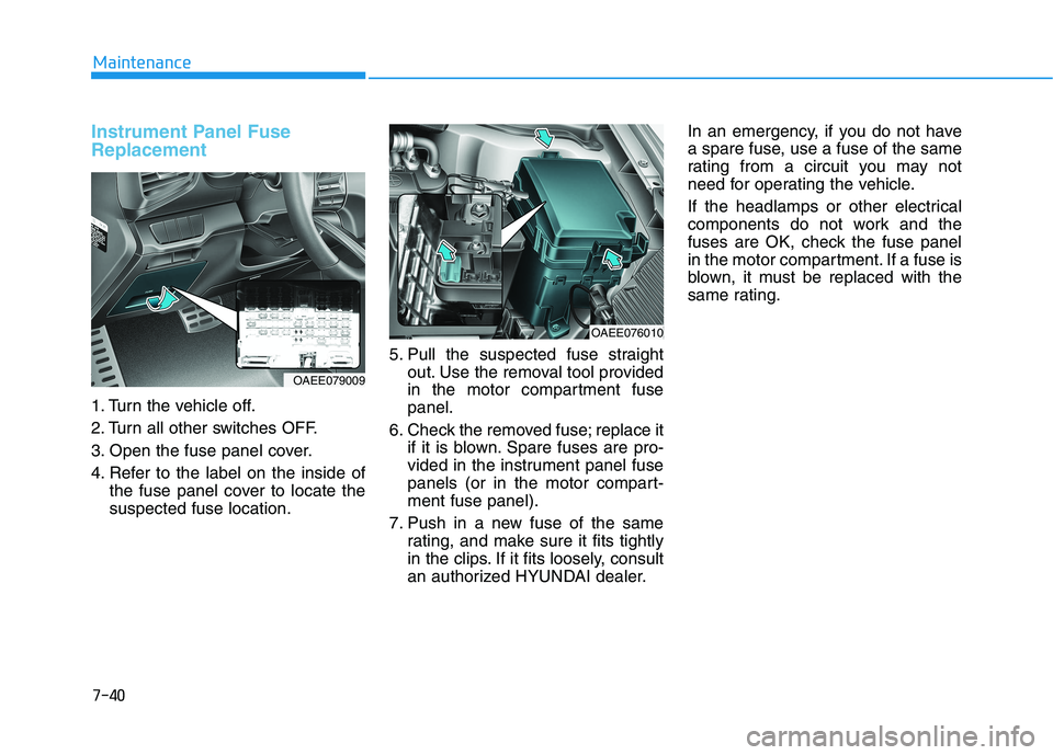 HYUNDAI IONIQ ELECTRIC 2021 Owners Manual 7-40
Maintenance
Instrument Panel Fuse Replacement
1. Turn the vehicle off.
2. Turn all other switches OFF.
3. Open the fuse panel cover.
4. Refer to the label on the inside ofthe fuse panel cover HYUNDAI IONIQ ELECTRIC 2021 Owners Manual 7-40
Maintenance
Instrument Panel Fuse Replacement
1. Turn the vehicle off.
2. Turn all other switches OFF.
3. Open the fuse panel cover.
4. Refer to the label on the inside ofthe fuse panel cover