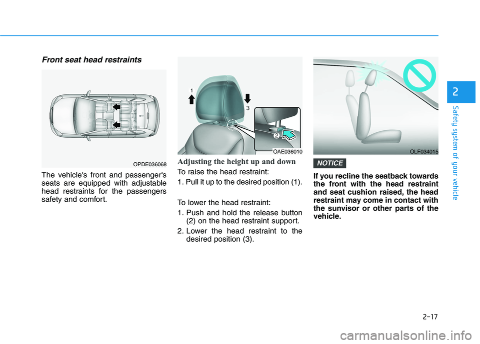 HYUNDAI IONIQ ELECTRIC 2021  Owners Manual 2-17
Safety system of your vehicle
2
Front seat head restraints
The vehicles front and passengers 
seats are equipped with adjustable
head restraints for the passengers
safety and comfort.
Adjusting