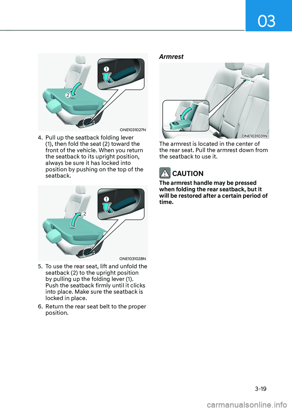 HYUNDAI IONIQ 5 2023 Owners Manual 03
3-19
ONE1031027N
4. Pull up the seatback folding lever
(1), then fold the seat (2) toward the
front of the vehicle. When you return
the seatback to its upright position,
always be sure it has HYUNDAI IONIQ 5 2023 Owners Manual 03
3-19
ONE1031027N
4. Pull up the seatback folding lever
(1), then fold the seat (2) toward the
front of the vehicle. When you return
the seatback to its upright position,
always be sure it has