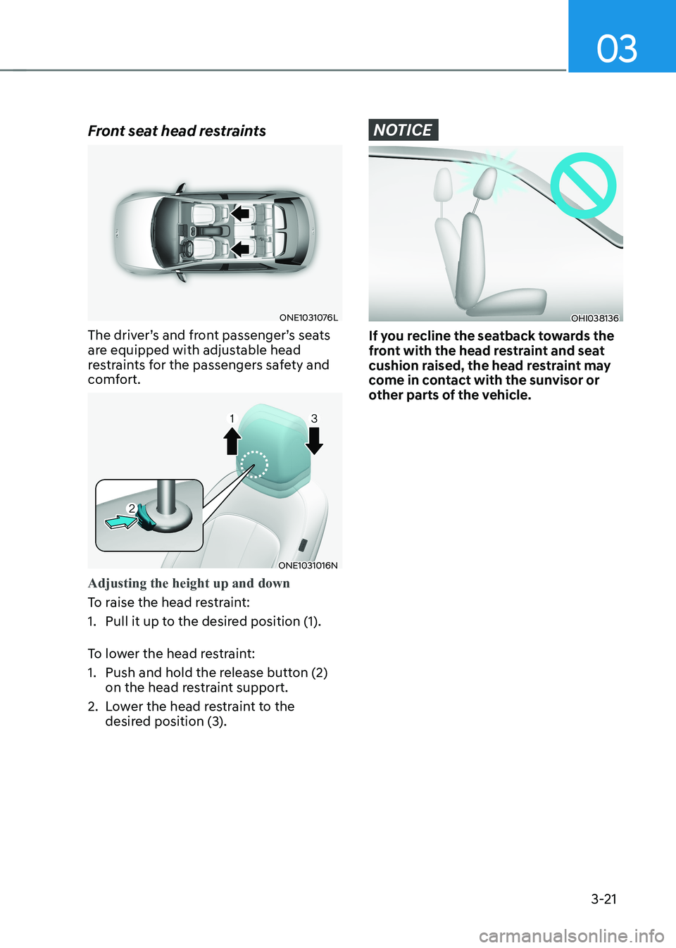 HYUNDAI IONIQ 5 2023 Owners Manual 03
3-21
Front seat head restraints
ONE1031076L
The driver’s and front passenger’s seats
are equipped with adjustable head
restraints for the passengers safety and
comfort.
ONE1031016N
Adjustin HYUNDAI IONIQ 5 2023 Owners Manual 03
3-21
Front seat head restraints
ONE1031076L
The driver’s and front passenger’s seats
are equipped with adjustable head
restraints for the passengers safety and
comfort.
ONE1031016N
Adjustin