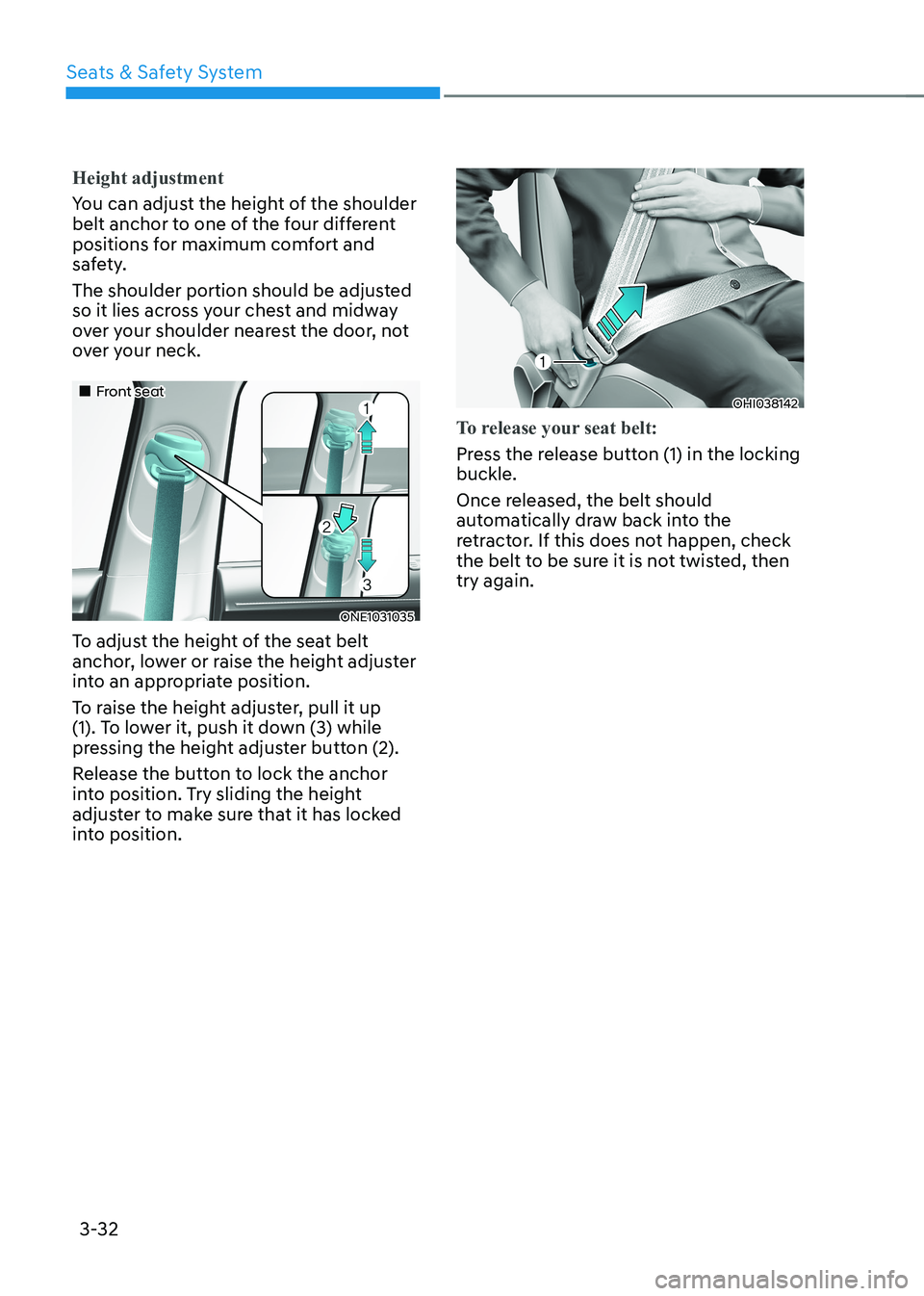 HYUNDAI IONIQ 5 2023 Owners Manual Seats & Safety System
3-32
Height adjustment
You can adjust the height of the shoulder
belt anchor to one of the four different
positions for maximum comfort and
safety.
The shoulder portion shou HYUNDAI IONIQ 5 2023 Owners Manual Seats & Safety System
3-32
Height adjustment
You can adjust the height of the shoulder
belt anchor to one of the four different
positions for maximum comfort and
safety.
The shoulder portion shou