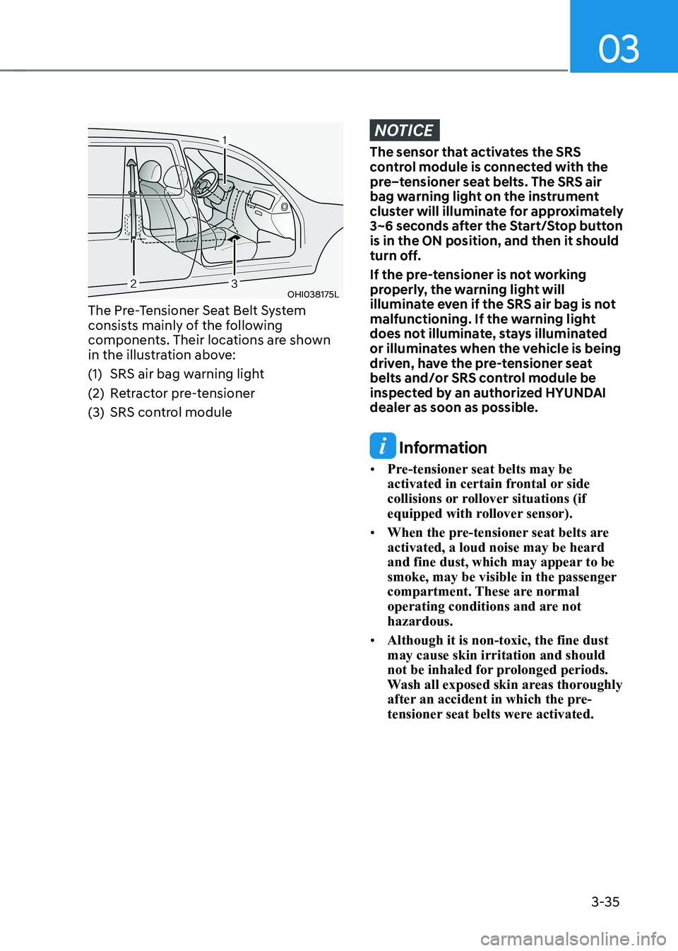 HYUNDAI IONIQ 5 2023 Owners Manual 03
3-35
OHI038175L
The Pre-Tensioner Seat Belt System
consists mainly of the following
components. Their locations are shown
in the illustration above:
(1) SRS air bag warning light
(2) Retract HYUNDAI IONIQ 5 2023 Owners Manual 03
3-35
OHI038175L
The Pre-Tensioner Seat Belt System
consists mainly of the following
components. Their locations are shown
in the illustration above:
(1) SRS air bag warning light
(2) Retract