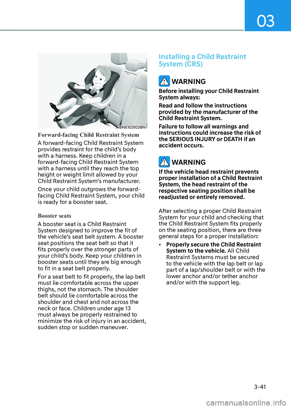 HYUNDAI IONIQ 5 2023 Owners Manual 03
3-41
ONE1031038N
Forward-facing Child Restraint System
A forward-facing Child Restraint System
provides restraint for the child’s body
with a harness. Keep children in a
forward-facing Child HYUNDAI IONIQ 5 2023 Owners Manual 03
3-41
ONE1031038N
Forward-facing Child Restraint System
A forward-facing Child Restraint System
provides restraint for the child’s body
with a harness. Keep children in a
forward-facing Child