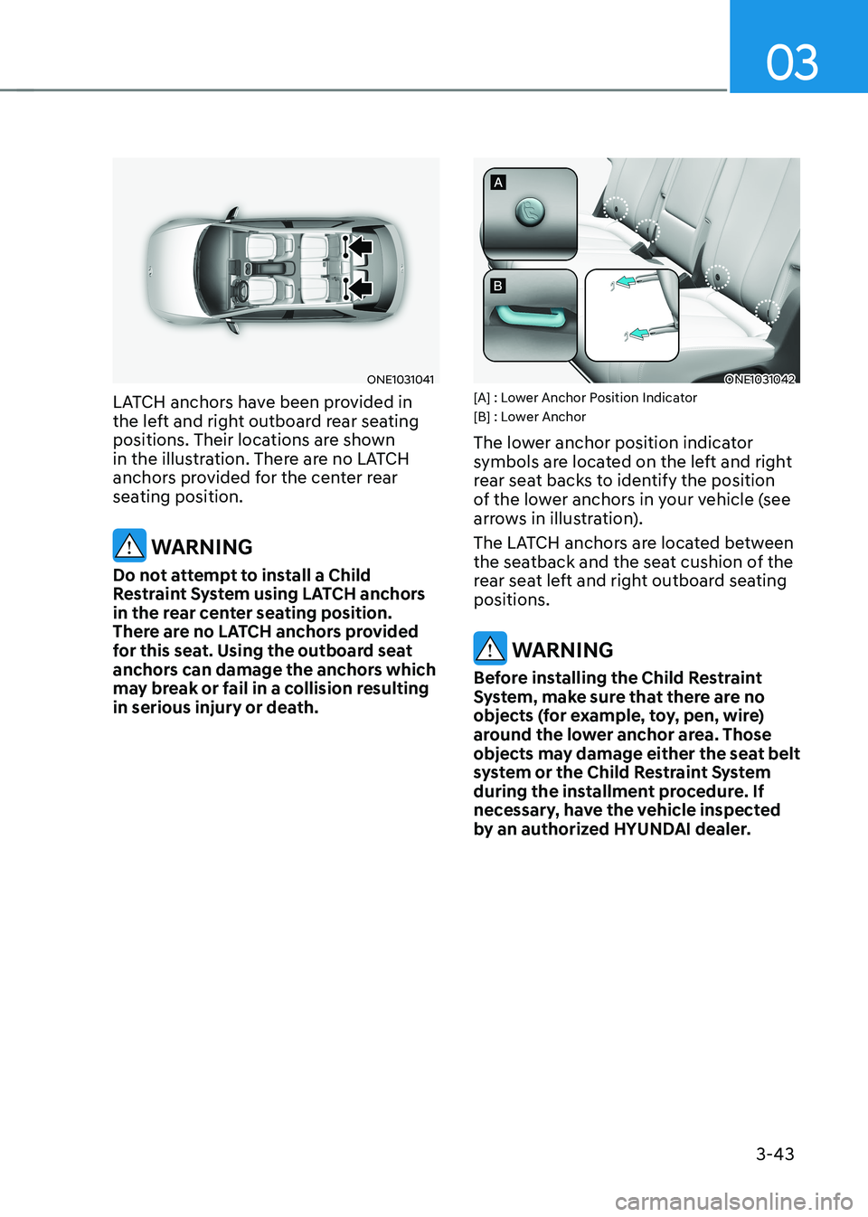 HYUNDAI IONIQ 5 2023 Owners Manual 03
3-43
ONE1031041
LATCH anchors have been provided in
the left and right outboard rear seating
positions. Their locations are shown
in the illustration. There are no LATCH
anchors provided for t HYUNDAI IONIQ 5 2023 Owners Manual 03
3-43
ONE1031041
LATCH anchors have been provided in
the left and right outboard rear seating
positions. Their locations are shown
in the illustration. There are no LATCH
anchors provided for t