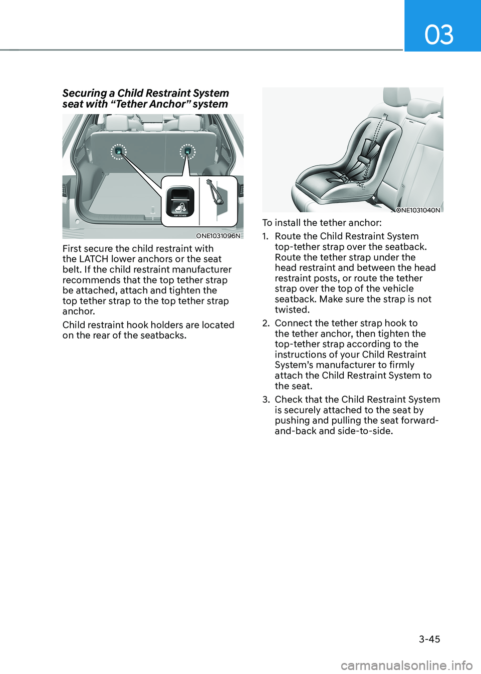 HYUNDAI IONIQ 5 2023  Owners Manual 03
3-45
Securing a Child Restraint System  
seat with “Tether Anchor” system
ONE1031096N
First secure the child restraint with  
the LATCH lower anchors or the seat 
belt. If the child restraint m