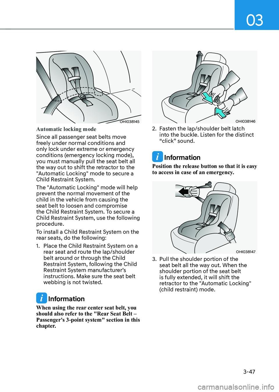 HYUNDAI IONIQ 5 2023  Owners Manual 03
3-47
OHI038145
Automatic locking mode
Since all passenger seat belts move  
freely under normal conditions and 
only lock under extreme or emergency 
conditions (emergency locking mode), 
you must 