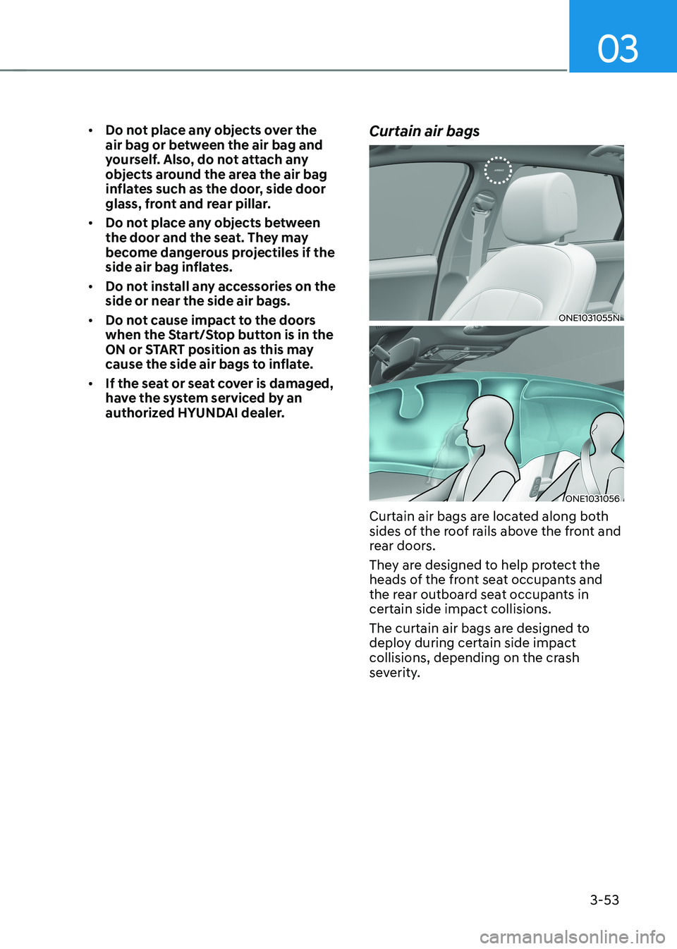 HYUNDAI IONIQ 5 2023  Owners Manual 03
3-53
•	
Do not place any objects over the  
air bag or between the air bag and 
yourself. Also, do not attach any 
objects around the area the air bag 
inflates such as the door, side door 
glass