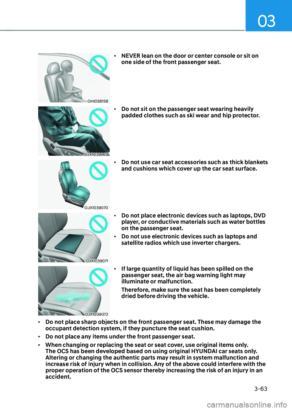 HYUNDAI IONIQ 5 2023  Owners Manual 03
3-63
OHI038158•	
NEVER lean on the door or center console or sit on  
one side of the front passenger seat.
OJX1039069 •	
Do not sit on the passenger seat wearing heavily  
padded clothes such 