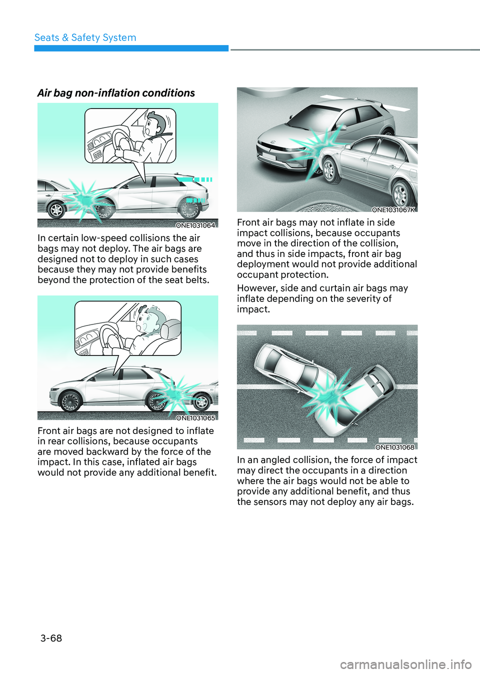 HYUNDAI IONIQ 5 2023 Owners Manual Seats & Safety System
3-68
Air bag non-inflation conditions
ONE1031064
In certain low-speed collisions the air
bags may not deploy. The air bags are
designed not to deploy in such cases
because th HYUNDAI IONIQ 5 2023 Owners Manual Seats & Safety System
3-68
Air bag non-inflation conditions
ONE1031064
In certain low-speed collisions the air
bags may not deploy. The air bags are
designed not to deploy in such cases
because th