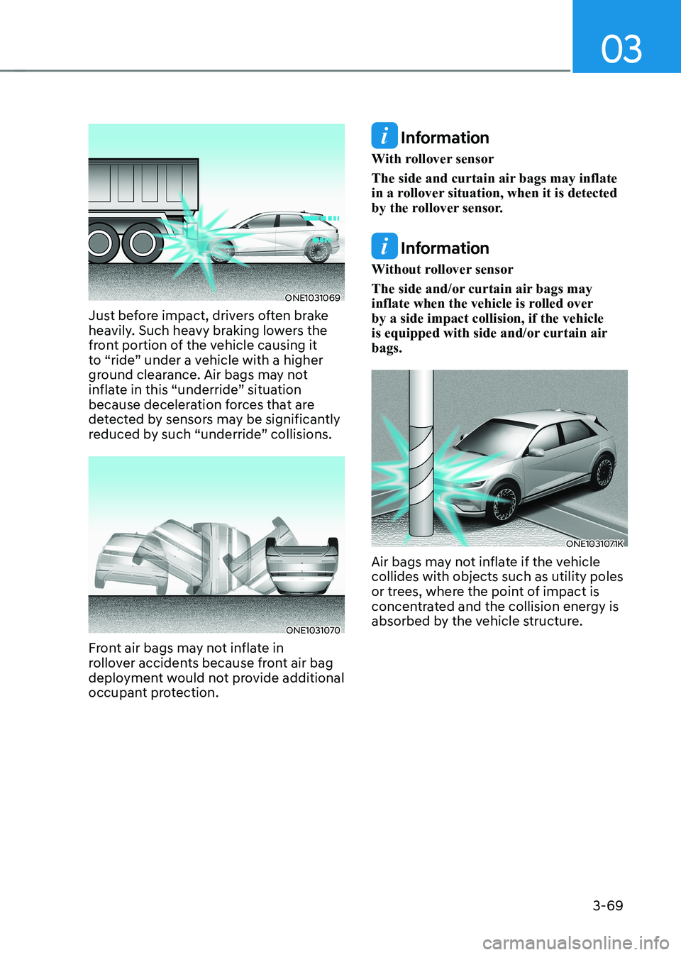 HYUNDAI IONIQ 5 2023 Owners Manual 03
3-69
ONE1031069
Just before impact, drivers often brake
heavily. Such heavy braking lowers the
front portion of the vehicle causing it
to “ride” under a vehicle with a higher
ground cleara HYUNDAI IONIQ 5 2023 Owners Manual 03
3-69
ONE1031069
Just before impact, drivers often brake
heavily. Such heavy braking lowers the
front portion of the vehicle causing it
to “ride” under a vehicle with a higher
ground cleara