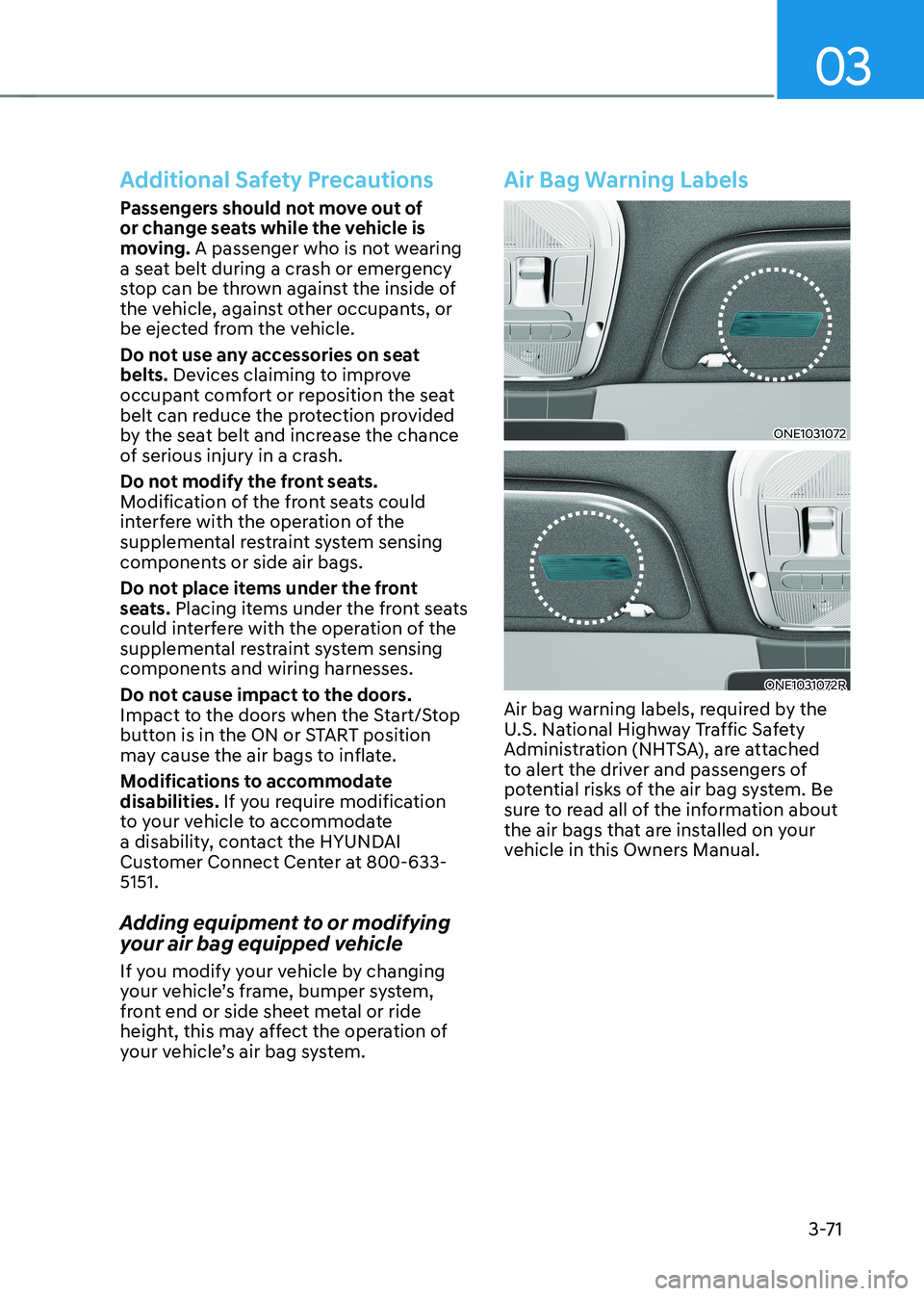 HYUNDAI IONIQ 5 2023 Owners Manual 03
3-71
Additional Safety Precautions
Passengers should not move out of
or change seats while the vehicle is
moving. A passenger who is not wearing
a seat belt during a crash or emergency
stop ca HYUNDAI IONIQ 5 2023 Owners Manual 03
3-71
Additional Safety Precautions
Passengers should not move out of
or change seats while the vehicle is
moving. A passenger who is not wearing
a seat belt during a crash or emergency
stop ca