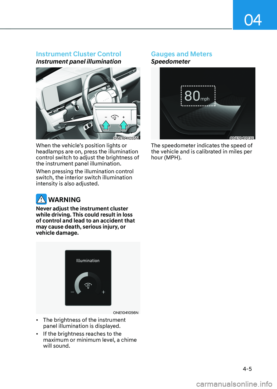 HYUNDAI IONIQ 5 2023  Owners Manual 04
4-5
Instrument Cluster Control
Instrument panel illumination
ONE1041055N
When the vehicle’s position lights or  
headlamps are on, press the illumination 
control switch to adjust the brightness 