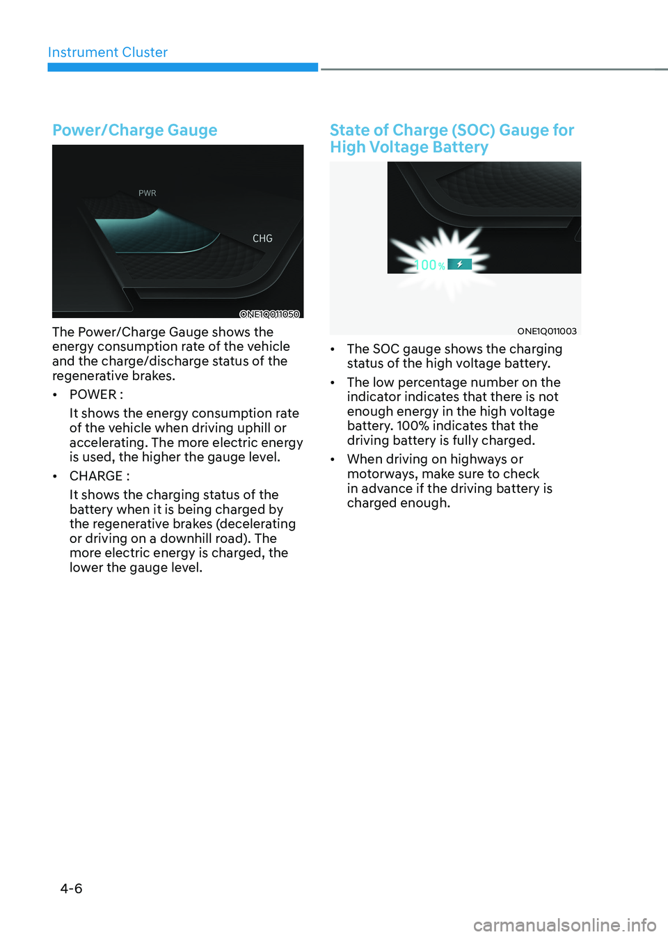 HYUNDAI IONIQ 5 2023 Owners Manual Instrument Cluster
4-6
Power/Charge Gauge
ONE1Q011050
The Power/Charge Gauge shows the
energy consumption rate of the vehicle
and the charge/discharge status of the
regenerative brakes. • POWER HYUNDAI IONIQ 5 2023 Owners Manual Instrument Cluster
4-6
Power/Charge Gauge
ONE1Q011050
The Power/Charge Gauge shows the
energy consumption rate of the vehicle
and the charge/discharge status of the
regenerative brakes. • POWER