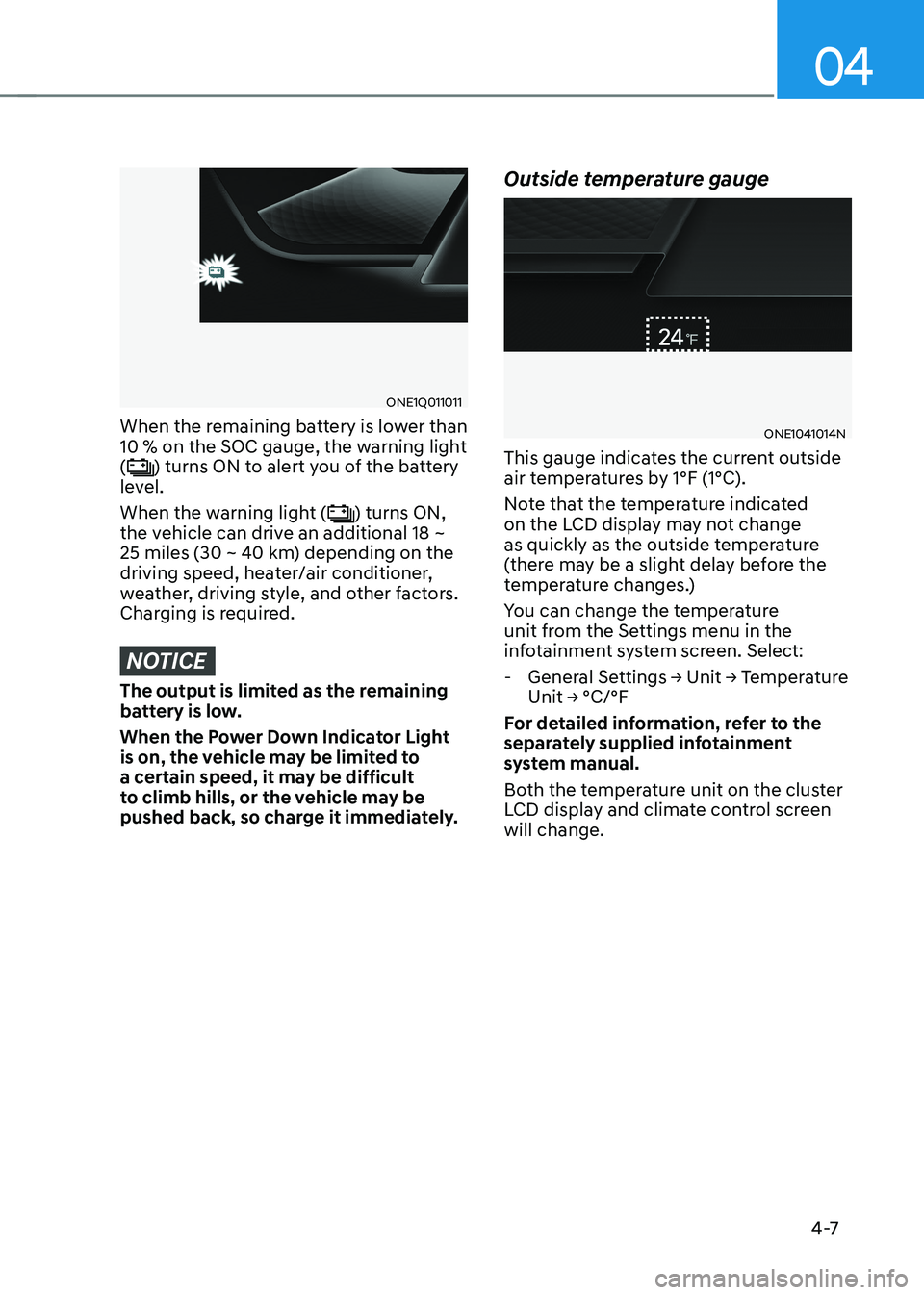 HYUNDAI IONIQ 5 2023 Owners Manual 04
4 -7
ONE1Q011011
When the remaining battery is lower than
10 % on the SOC gauge, the warning light (
) turns ON to alert you of the battery
level.
When the warning light (
) turns ON,
the vehi HYUNDAI IONIQ 5 2023 Owners Manual 04
4 -7
ONE1Q011011
When the remaining battery is lower than
10 % on the SOC gauge, the warning light (
) turns ON to alert you of the battery
level.
When the warning light (
) turns ON,
the vehi