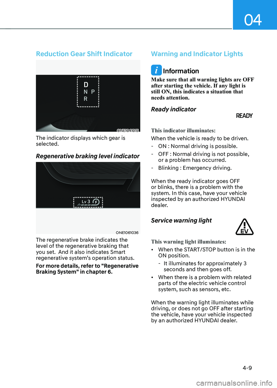 HYUNDAI IONIQ 5 2023 Owners Manual 04
4-9
Reduction Gear Shift Indicator
ONE1041015
The indicator displays which gear is
selected.
Regenerative braking level indicator
ONE1061036
The regenerative brake indicates the
level of the r HYUNDAI IONIQ 5 2023 Owners Manual 04
4-9
Reduction Gear Shift Indicator
ONE1041015
The indicator displays which gear is
selected.
Regenerative braking level indicator
ONE1061036
The regenerative brake indicates the
level of the r