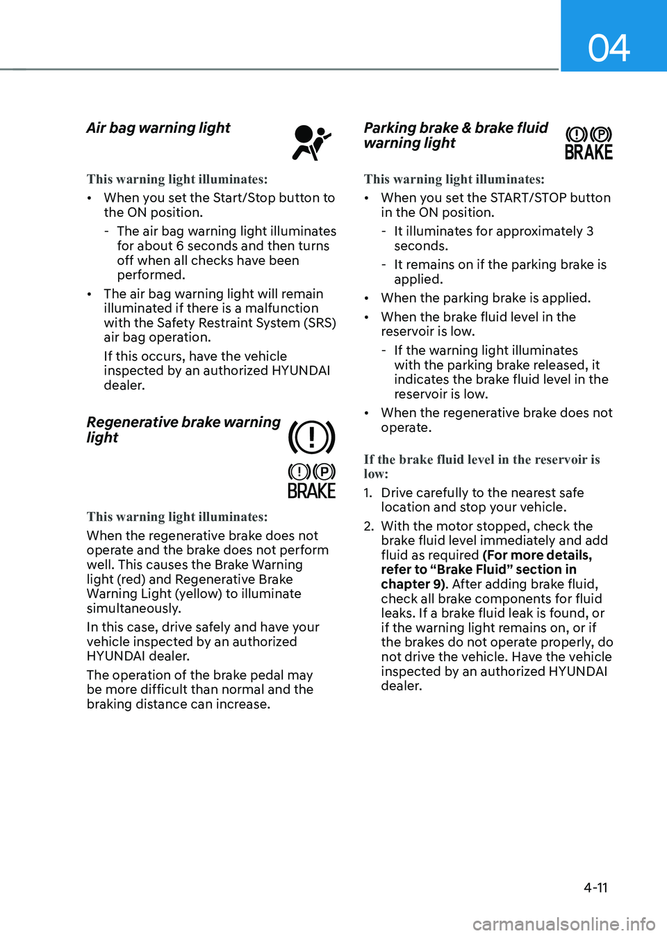 HYUNDAI IONIQ 5 2023  Owners Manual 04
4-11
Air bag warning light
This warning light illuminates:
•	
When you set the Start/Stop button to  the ON position.
 - The air bag warning light illuminates  for about 6 seconds and then turns 