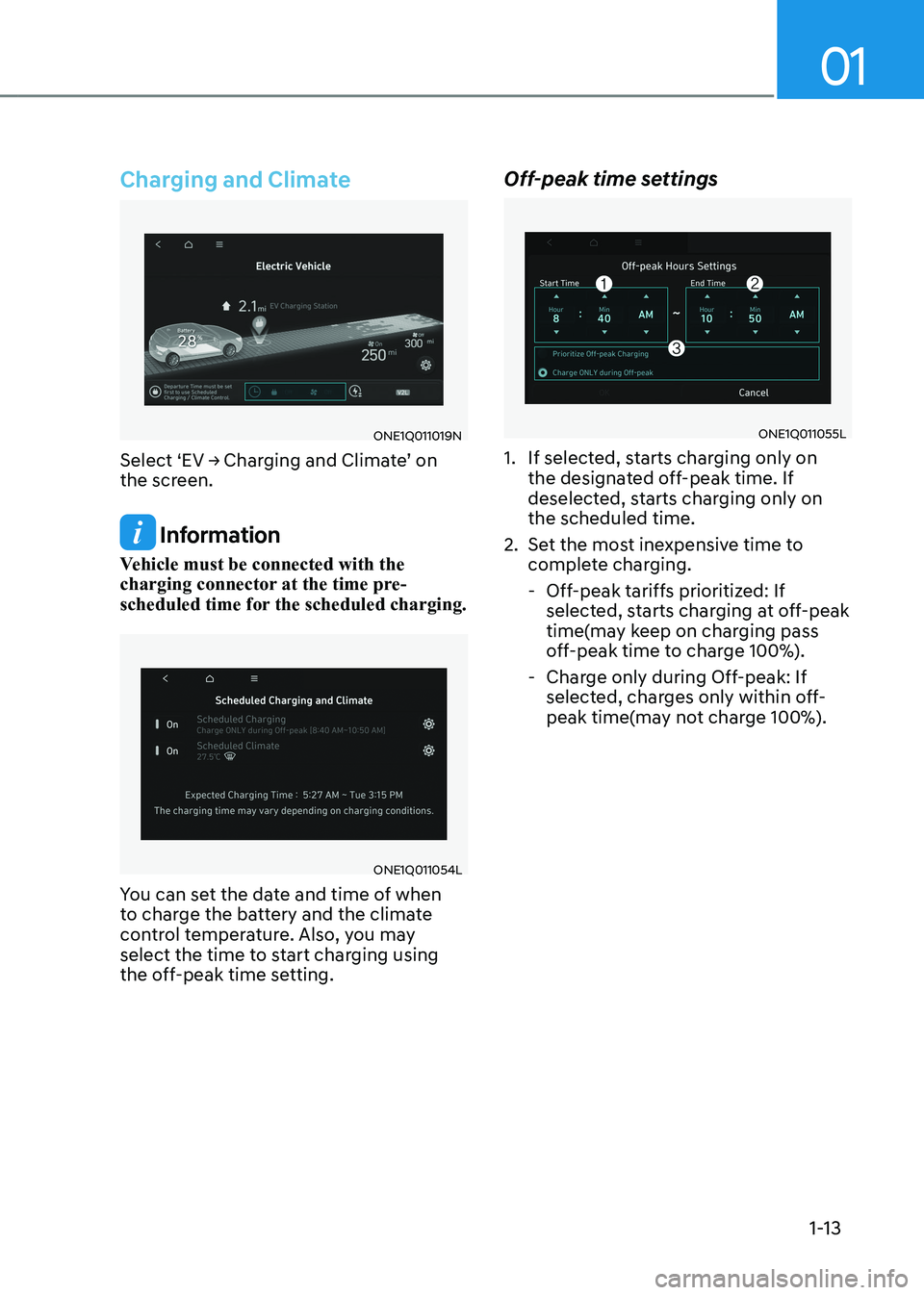 HYUNDAI IONIQ 5 2023  Owners Manual 01
1-13
Charging and Climate 
ONE1Q011019N
Select	‘EV	→	Charging	and	Climate’	on	 
the screen.
 Information
Vehicle must be connected with the  
charging connector at the time pre-
scheduled tim