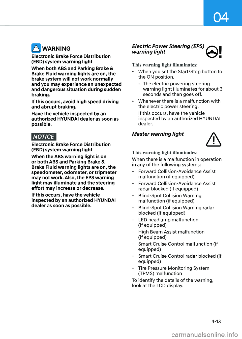 HYUNDAI IONIQ 5 2023  Owners Manual 04
4-13
 WARNING
Electronic Brake Force Distribution  
(EBD) system warning light 
When both ABS and Parking Brake &  
Brake Fluid warning lights are on, the 
brake system will not work normally 
and 