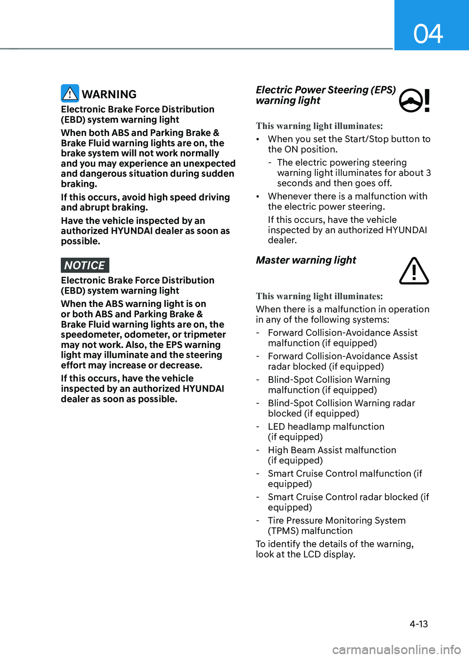HYUNDAI IONIQ 5 2023 Owners Manual 04
4-13
WARNING
Electronic Brake Force Distribution
(EBD) system warning light
When both ABS and Parking Brake &
Brake Fluid warning lights are on, the
brake system will not work normally
and HYUNDAI IONIQ 5 2023 Owners Manual 04
4-13
WARNING
Electronic Brake Force Distribution
(EBD) system warning light
When both ABS and Parking Brake &
Brake Fluid warning lights are on, the
brake system will not work normally
and