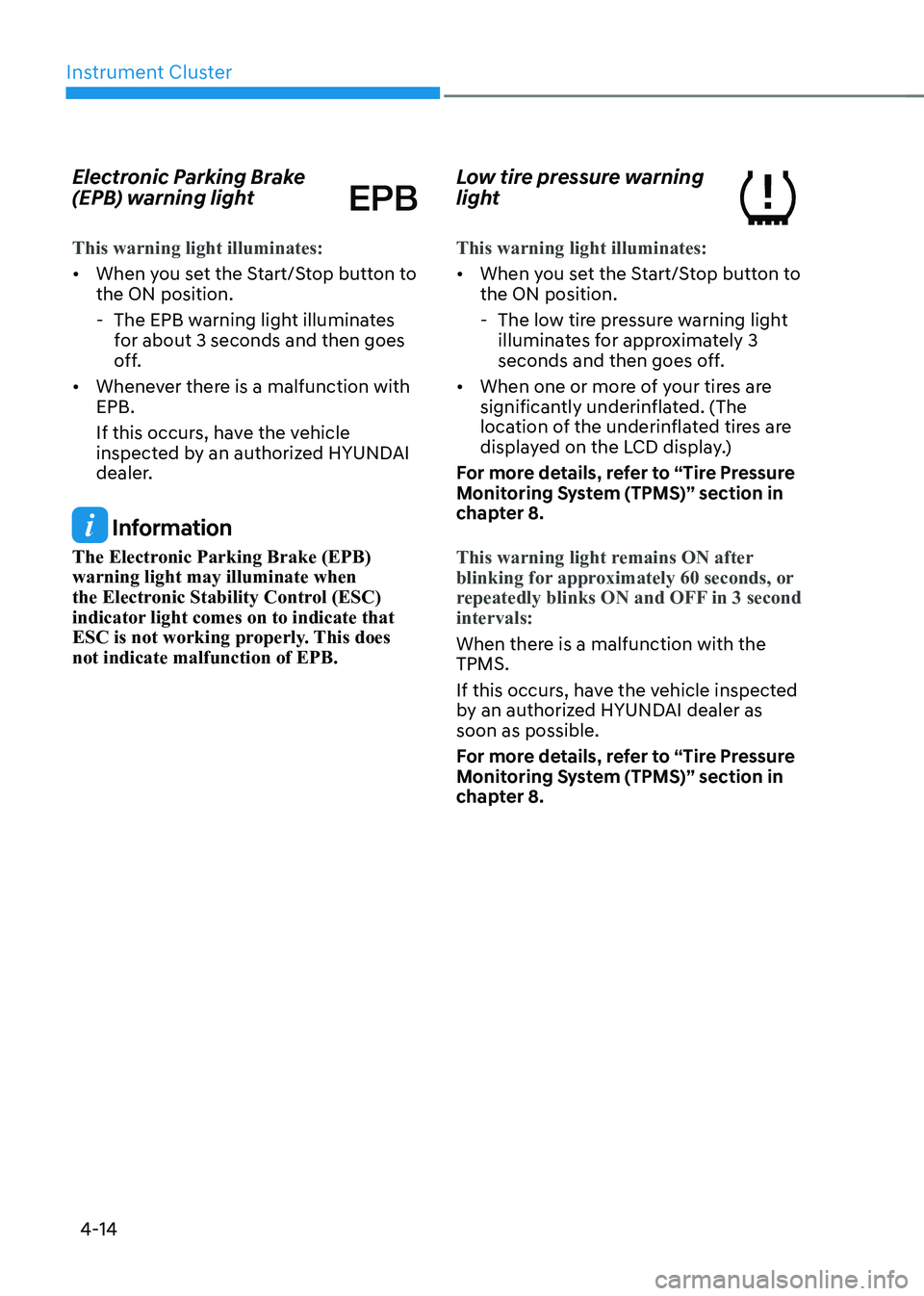 HYUNDAI IONIQ 5 2023  Owners Manual Instrument Cluster
4-14
Electronic Parking Brake  
(EPB) warning light
This warning light illuminates:
•	
When you set the Start/Stop button to  the ON position.
 - The EPB warning light illuminates