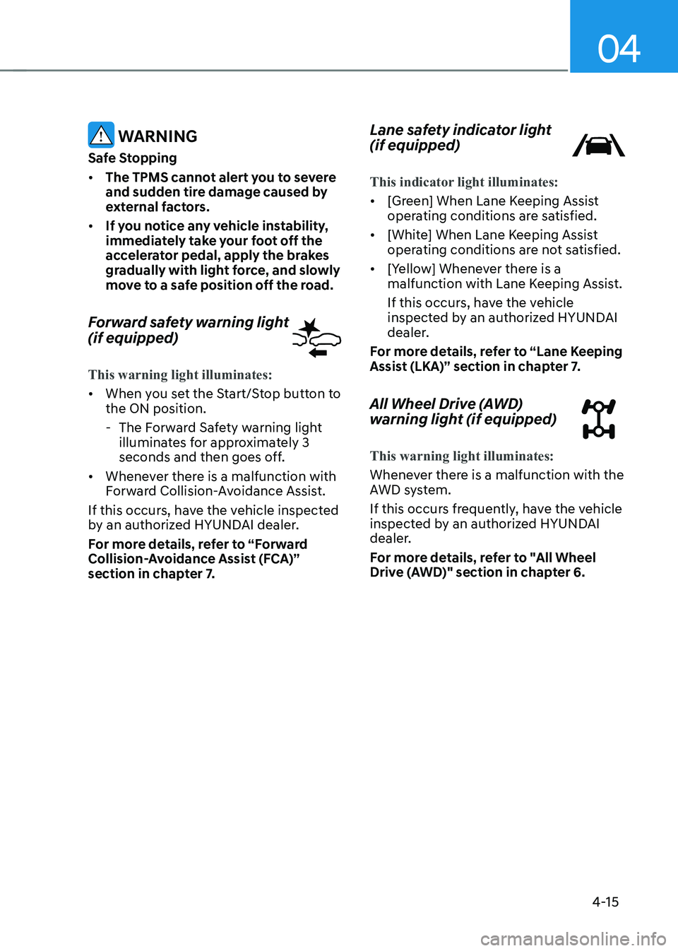 HYUNDAI IONIQ 5 2023 Owners Manual 04
4-15
WARNING
Safe Stopping • The TPMS cannot alert you to severe
and sudden tire damage caused by
external factors.
• If you notice any vehicle instability,
immediately take your foot of HYUNDAI IONIQ 5 2023 Owners Manual 04
4-15
WARNING
Safe Stopping • The TPMS cannot alert you to severe
and sudden tire damage caused by
external factors.
• If you notice any vehicle instability,
immediately take your foot of