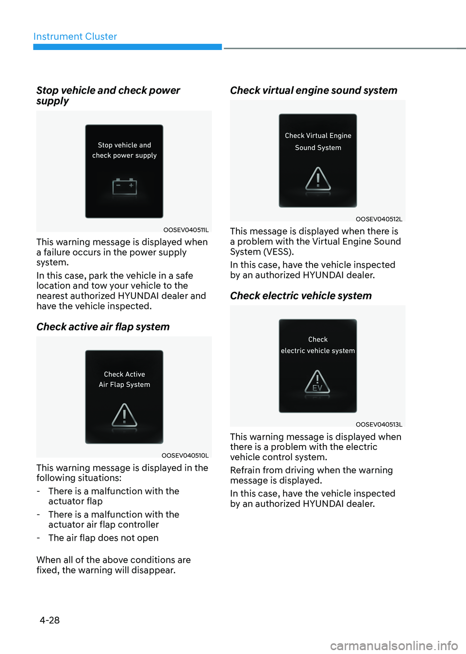 HYUNDAI IONIQ 5 2023 Owners Manual Instrument Cluster
4-28
Stop vehicle and check power supply
OOSEV040511L
This warning message is displayed when
a failure occurs in the power supply
system.
In this case, park the vehicle in a sa HYUNDAI IONIQ 5 2023 Owners Manual Instrument Cluster
4-28
Stop vehicle and check power supply
OOSEV040511L
This warning message is displayed when
a failure occurs in the power supply
system.
In this case, park the vehicle in a sa