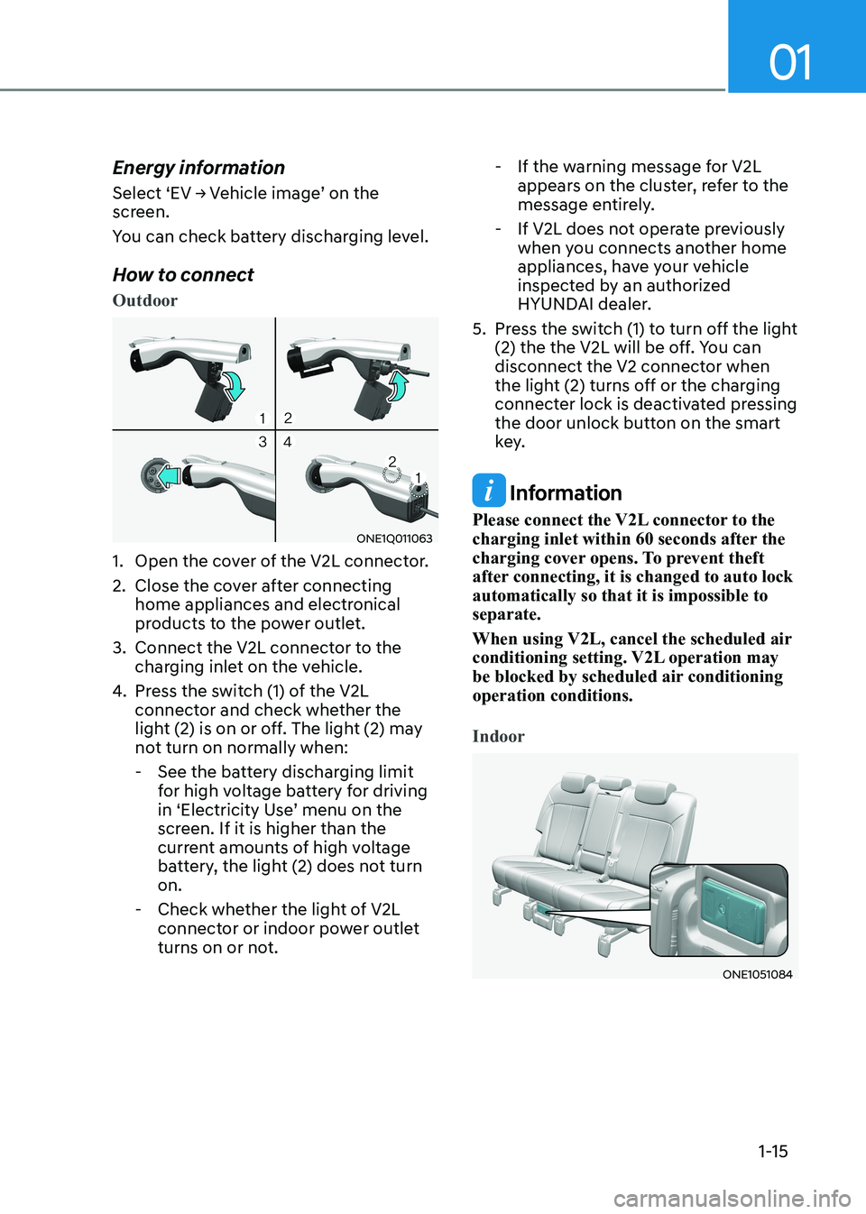 HYUNDAI IONIQ 5 2023 User Guide 01
1-15
Energy information 
Select	‘EV	→	Vehicle	image’	on	the	 
screen. 
You can check battery discharging level. 
How to connect
Outdoor
ONE1Q011063
1.  Open the cover of the V2L connector.  
