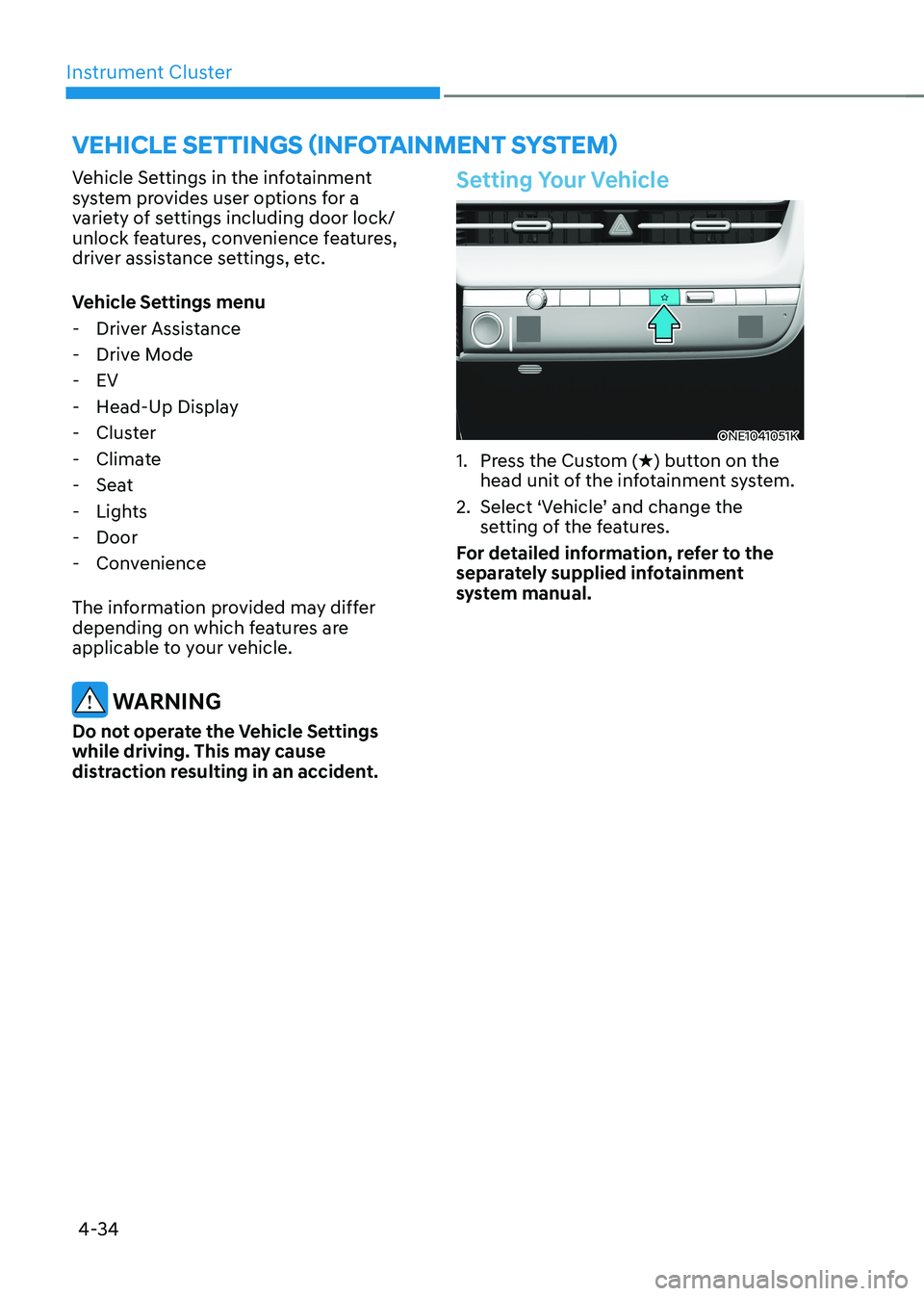 HYUNDAI IONIQ 5 2023  Owners Manual Instrument Cluster
4-34
Vehicle settings (infotainment system)
Vehicle Settings in the infotainment  
system provides user options for a 
variety of settings including door lock/
unlock features, conv