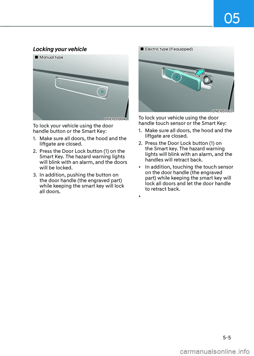 HYUNDAI IONIQ 5 2023  Owners Manual 05
5-5
Locking your vehicle
„„Manual type
ONE1051004L
To lock your vehicle using the door  
handle button or the Smart Key: 
1.  Make sure all doors, the hood and the  liftgate are closed.
2