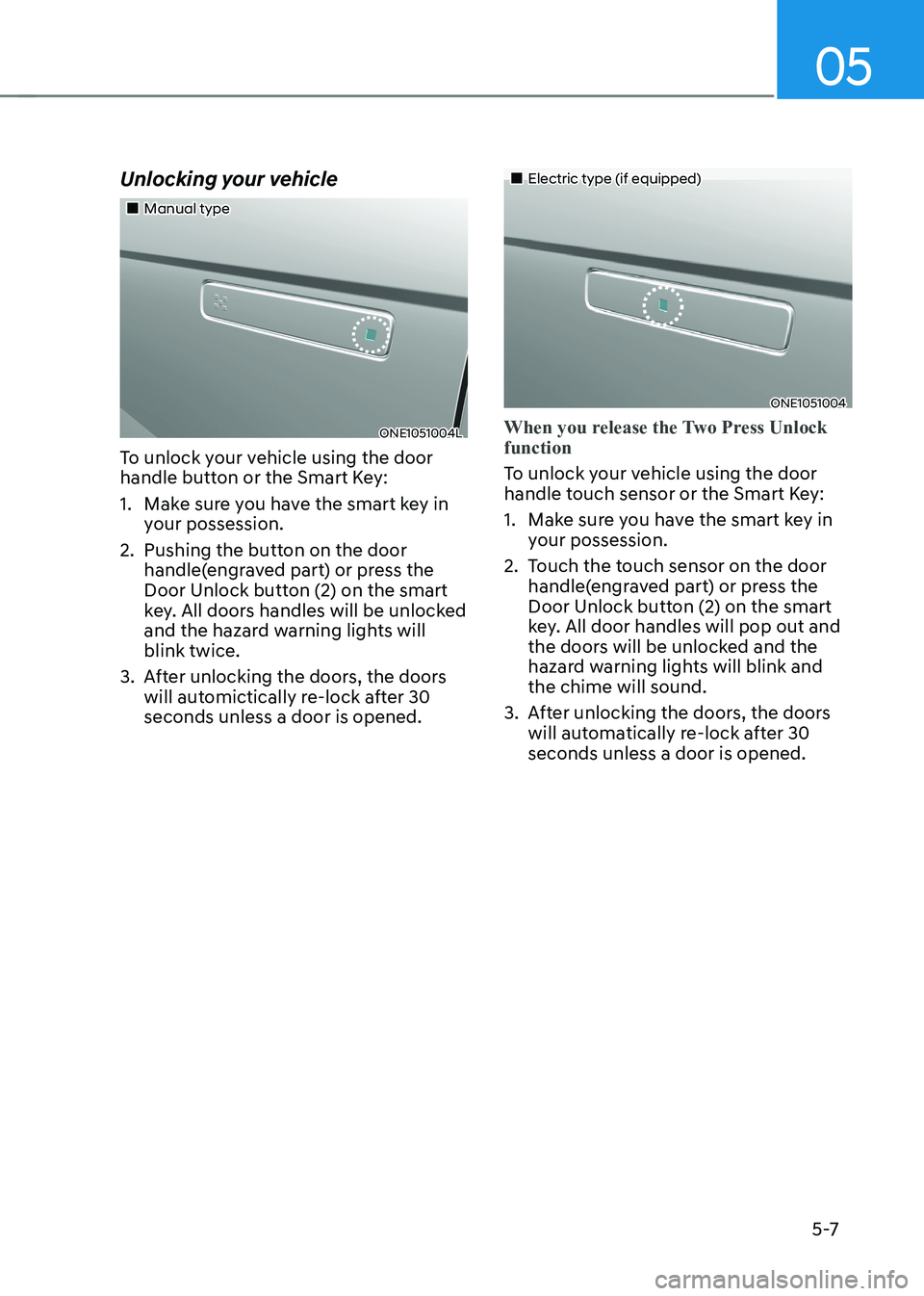 HYUNDAI IONIQ 5 2023  Owners Manual 05
5 -7
Unlocking your vehicle
„„Manual type
ONE1051004L
To unlock your vehicle using the door  
handle button or the Smart Key: 
1.  Make sure you have the smart key in  your possession.
2.
