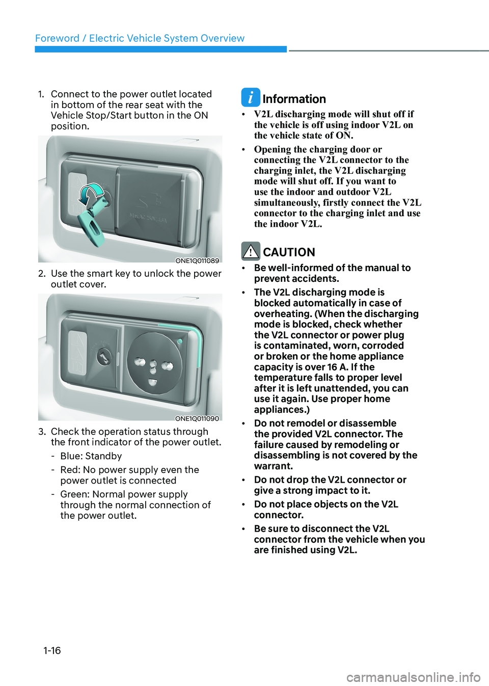 HYUNDAI IONIQ 5 2023 Owners Manual Foreword / Electric Vehicle System Overview
1-16
1. Connect to the power outlet located
in bottom of the rear seat with the
Vehicle Stop/Start button in the ON position.
ONE1Q011089
2. Use the sm HYUNDAI IONIQ 5 2023 Owners Manual Foreword / Electric Vehicle System Overview
1-16
1. Connect to the power outlet located
in bottom of the rear seat with the
Vehicle Stop/Start button in the ON position.
ONE1Q011089
2. Use the sm