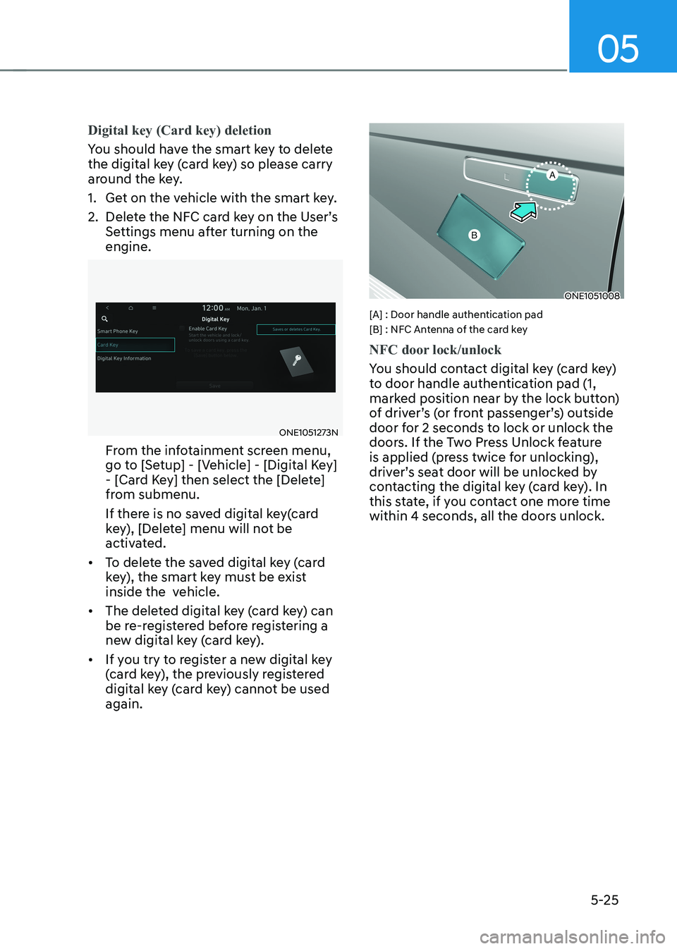 HYUNDAI IONIQ 5 2023 Owners Manual 05
5-25
Digital key (Card key) deletion
You should have the smart key to delete
the digital key (card key) so please carry
around the key.
1. Get on the vehicle with the smart key.
2. Delete the HYUNDAI IONIQ 5 2023 Owners Manual 05
5-25
Digital key (Card key) deletion
You should have the smart key to delete
the digital key (card key) so please carry
around the key.
1. Get on the vehicle with the smart key.
2. Delete the