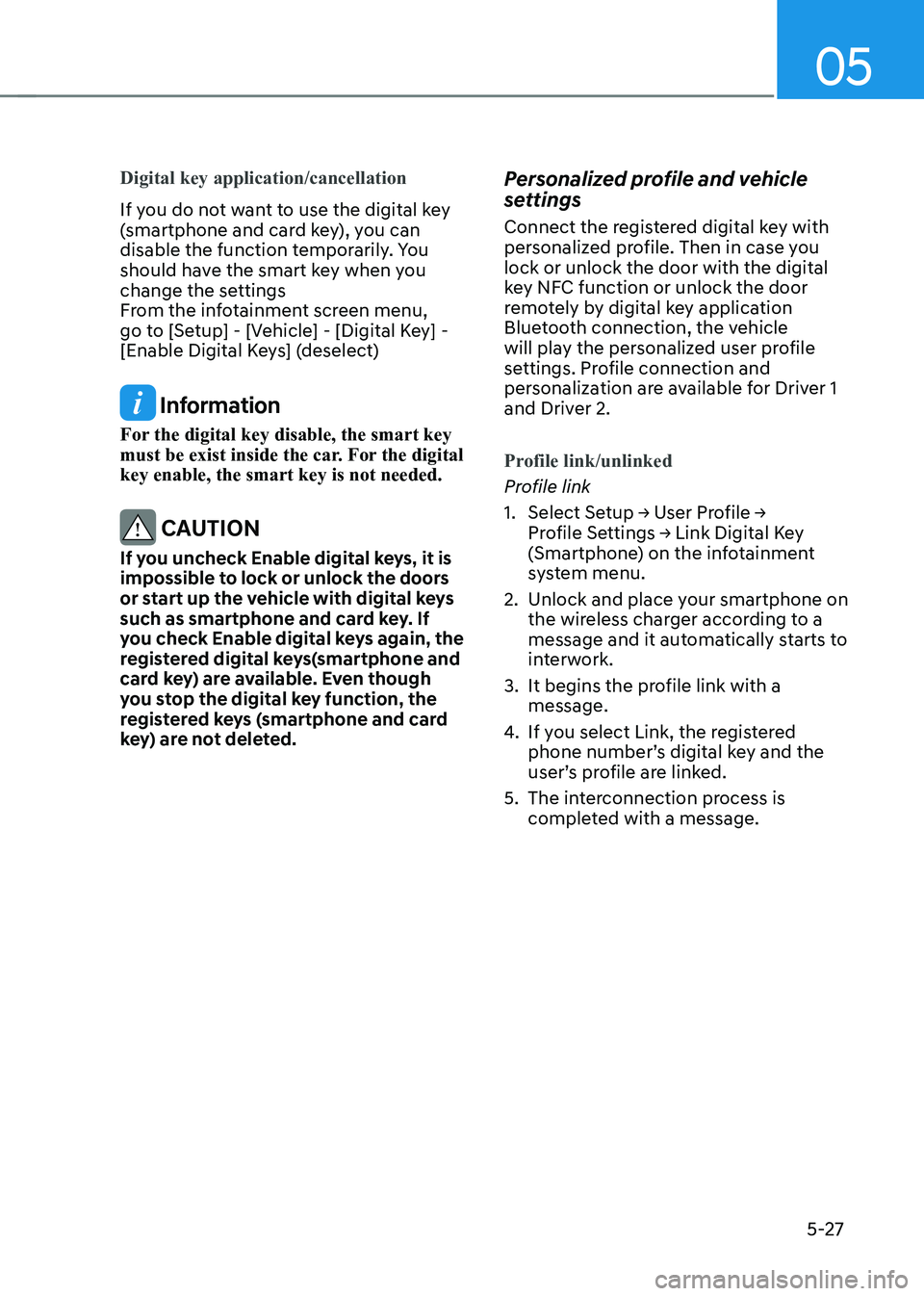 HYUNDAI IONIQ 5 2023 Owners Manual 05
5-27
Digital key application/cancellation
If you do not want to use the digital key
(smartphone and card key), you can
disable the function temporarily. You
should have the smart key when you
HYUNDAI IONIQ 5 2023 Owners Manual 05
5-27
Digital key application/cancellation
If you do not want to use the digital key
(smartphone and card key), you can
disable the function temporarily. You
should have the smart key when you
