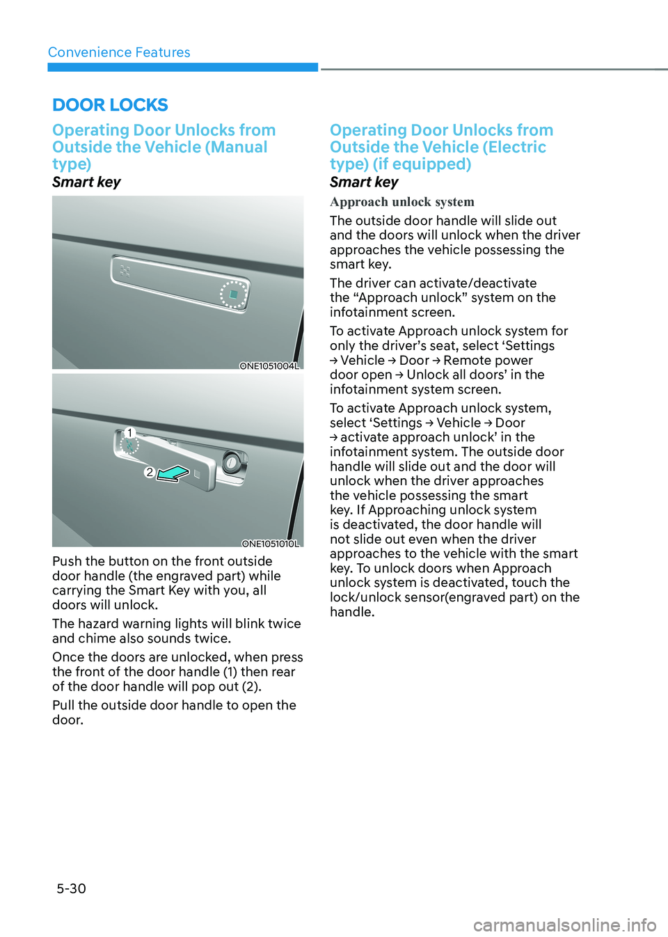 HYUNDAI IONIQ 5 2023 Owners Manual Convenience Features
5-30
Door locKs
Operating Door Unlocks from
Outside the Vehicle (Manual
type)
Smart key
ONE1051004L
ONE1051010L
Push the button on the front outside
door handle (the engraved HYUNDAI IONIQ 5 2023 Owners Manual Convenience Features
5-30
Door locKs
Operating Door Unlocks from
Outside the Vehicle (Manual
type)
Smart key
ONE1051004L
ONE1051010L
Push the button on the front outside
door handle (the engraved