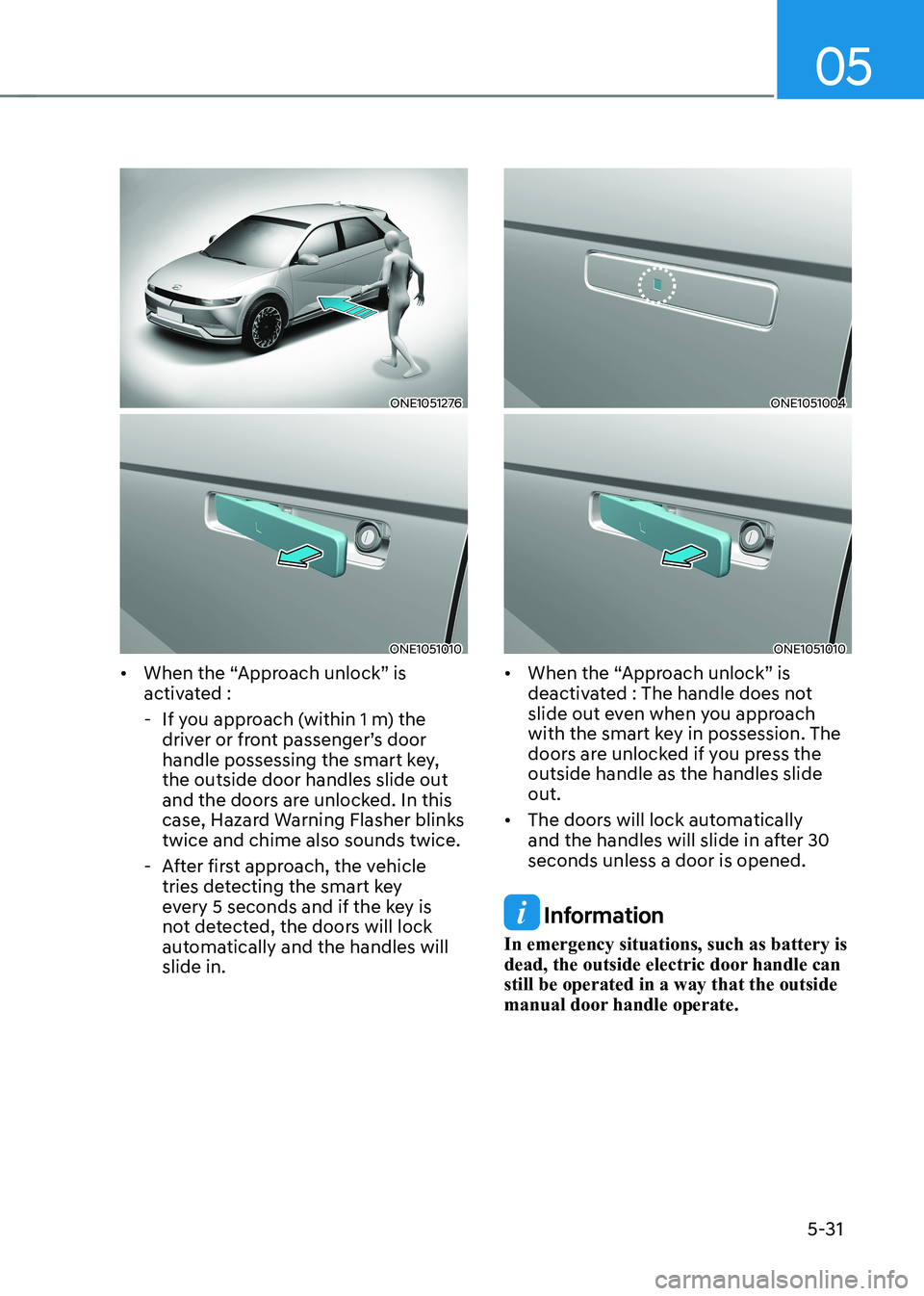 HYUNDAI IONIQ 5 2023 Owners Manual 05
5-31
ONE1051276
ONE1051010
• When the “Approach unlock” is
activated :
- If you approach (within 1 m) the driver or front passenger’s door
handle possessing the smart key, the outsid HYUNDAI IONIQ 5 2023 Owners Manual 05
5-31
ONE1051276
ONE1051010
• When the “Approach unlock” is
activated :
- If you approach (within 1 m) the driver or front passenger’s door
handle possessing the smart key, the outsid
