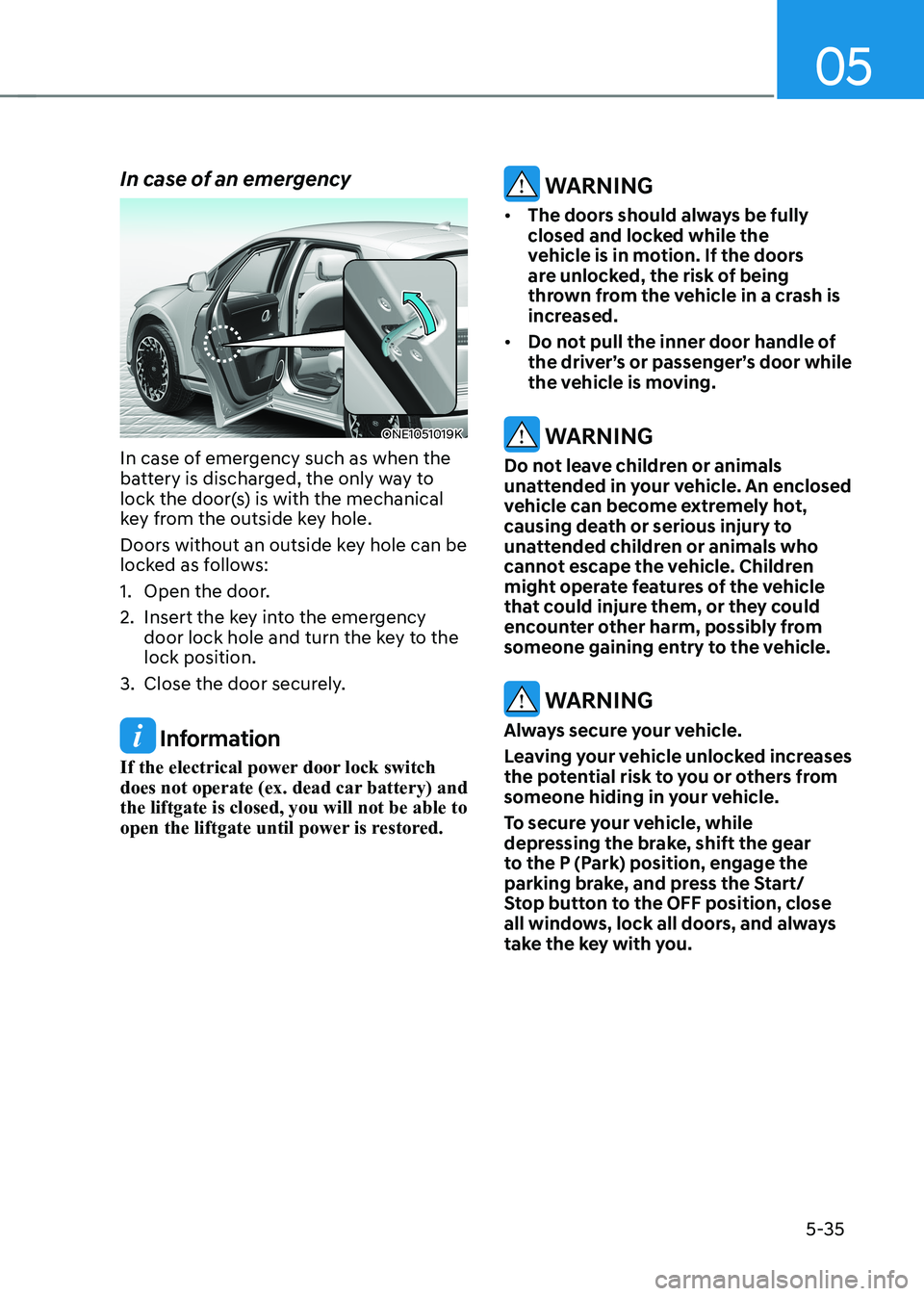 HYUNDAI IONIQ 5 2023 Owners Manual 05
5-35
In case of an emergency
ONE1051019K
In case of emergency such as when the
battery is discharged, the only way to
lock the door(s) is with the mechanical
key from the outside key hole.
Doo HYUNDAI IONIQ 5 2023 Owners Manual 05
5-35
In case of an emergency
ONE1051019K
In case of emergency such as when the
battery is discharged, the only way to
lock the door(s) is with the mechanical
key from the outside key hole.
Doo